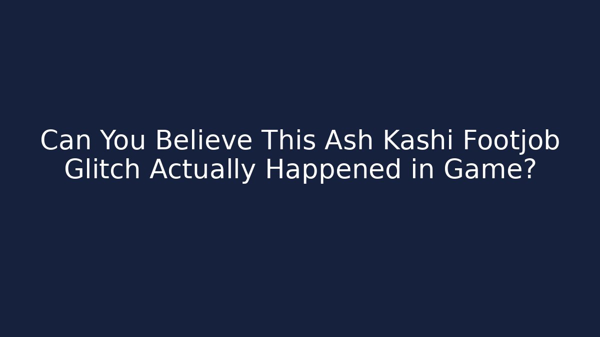 Can You Believe This Ash Kashi Footjob Glitch Actually Happened in Game?