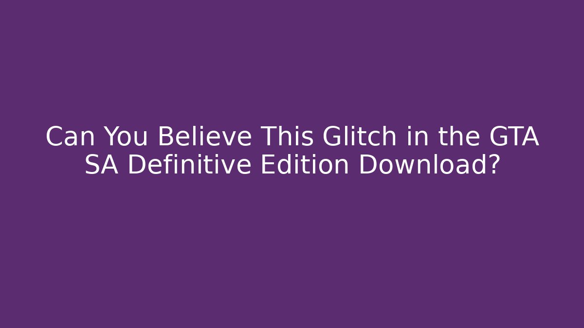 Can You Believe This Glitch in the GTA SA Definitive Edition Download?
