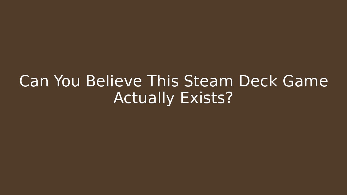 Can You Believe This Steam Deck Game Actually Exists?