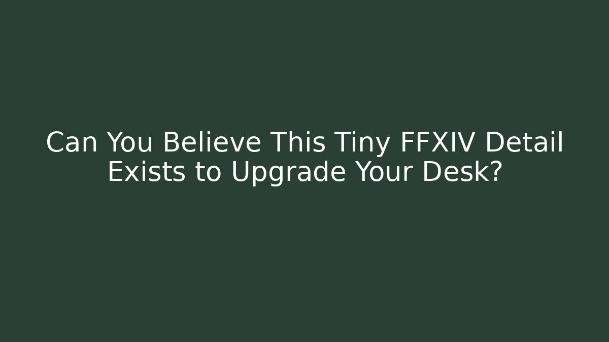 Can You Believe This Tiny FFXIV Detail Exists to Upgrade Your Desk?