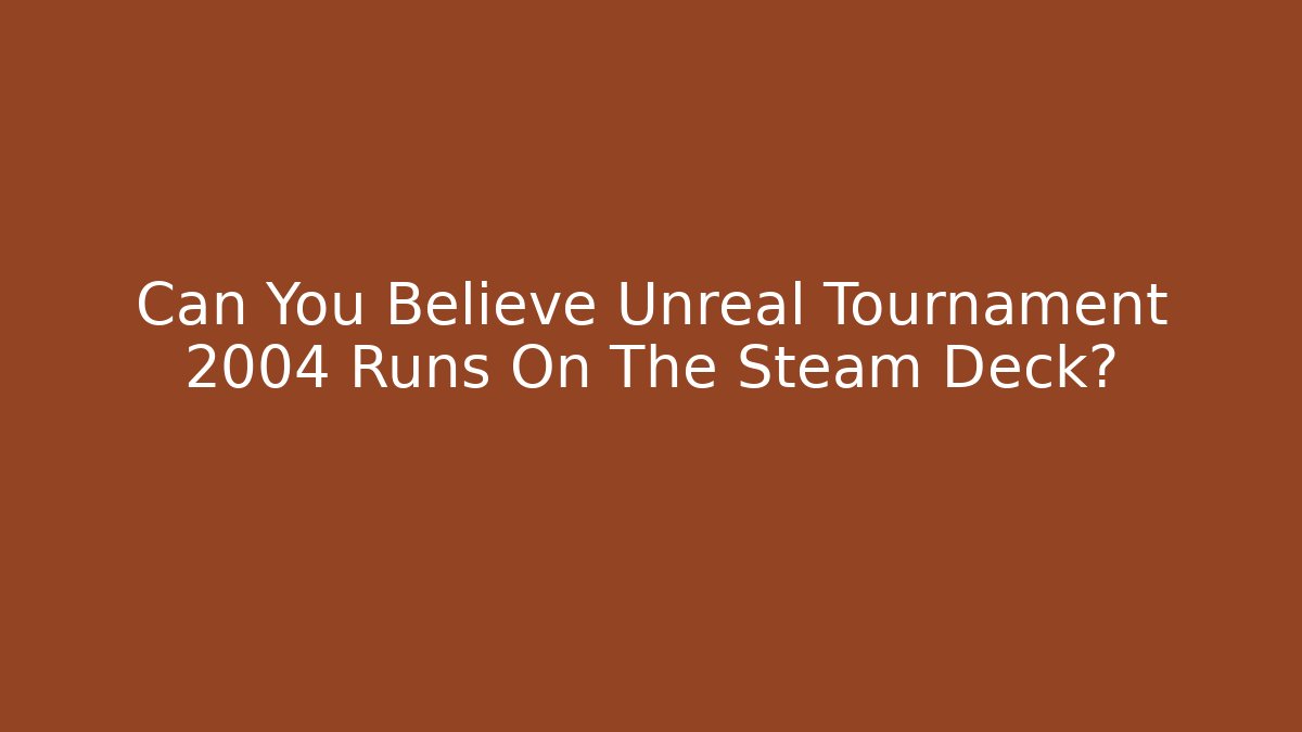 Can You Believe Unreal Tournament 2004 Runs On The Steam Deck?