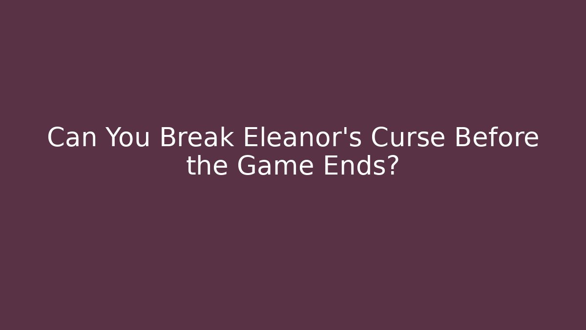 Can You Break Eleanor's Curse Before the Game Ends?