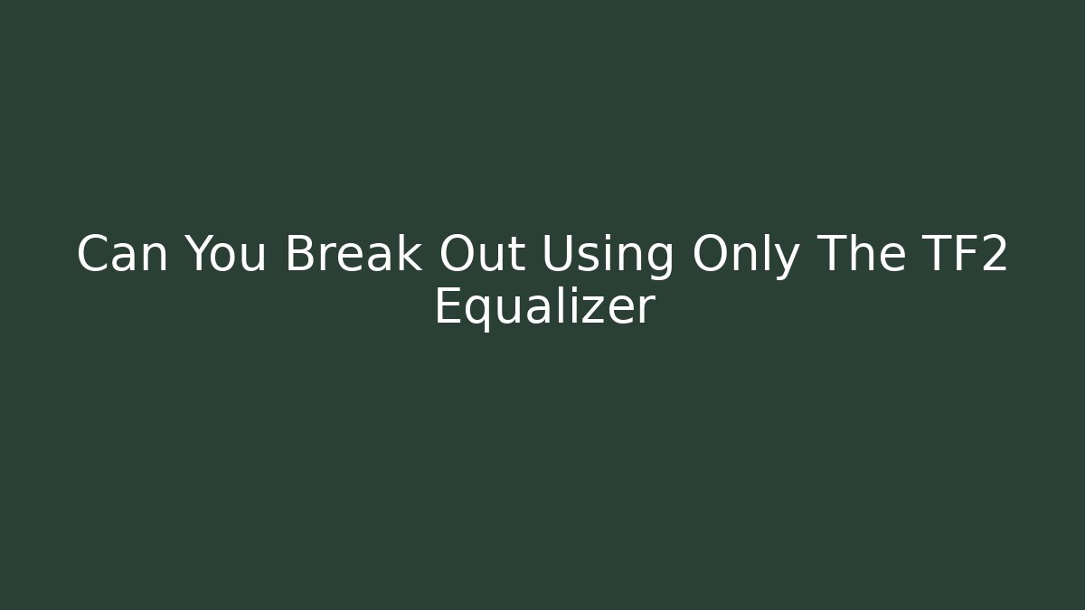 Can You Break Out Using Only The TF2 Equalizer - Método de Aprovação