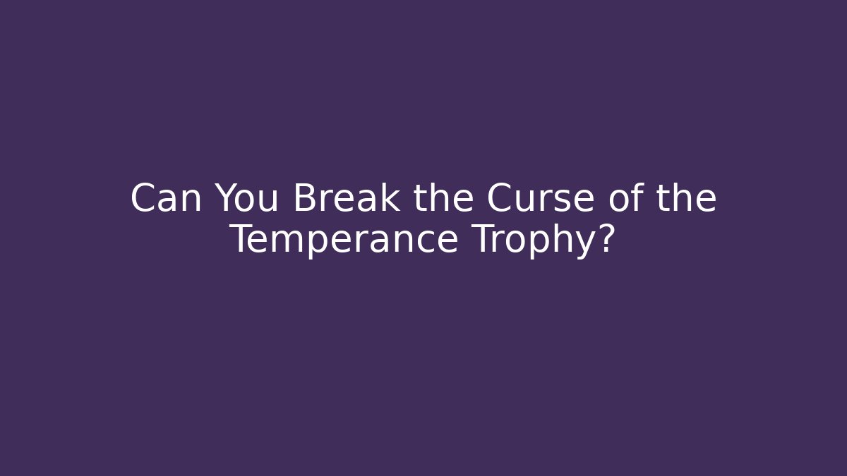 Can You Break the Curse of the Temperance Trophy?