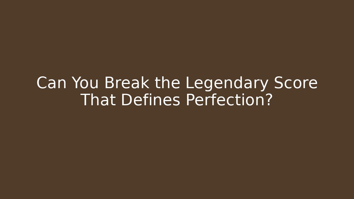 Can You Break the Legendary Score That Defines Perfection?
