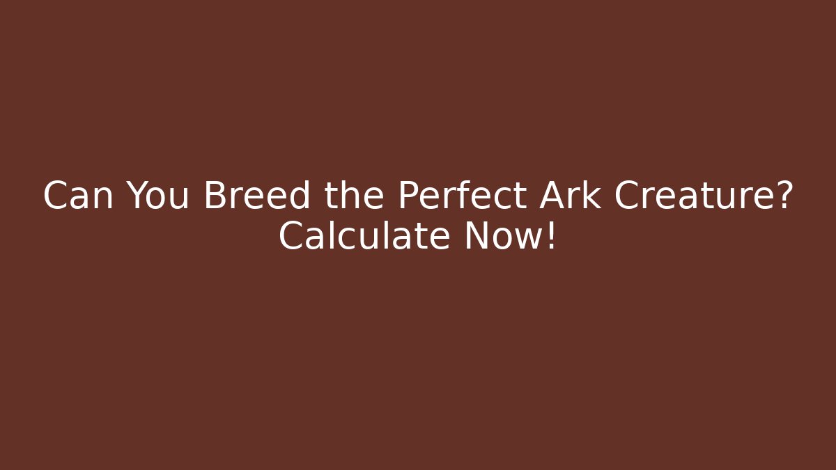 Can You Breed the Perfect Ark Creature? Calculate Now!