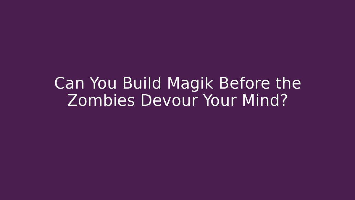 Can You Build Magik Before the Zombies Devour Your Mind?
