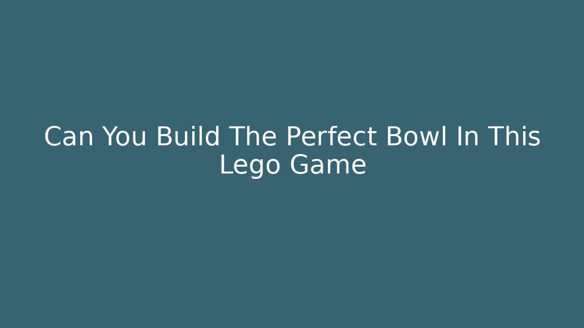Can You Build The Perfect Bowl In This Lego Game