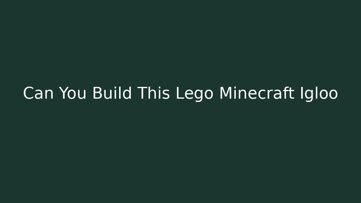 Can You Build This Lego Minecraft Igloo