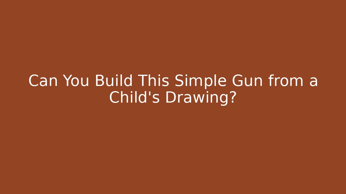 Can You Build This Simple Gun from a Child’s Drawing?
