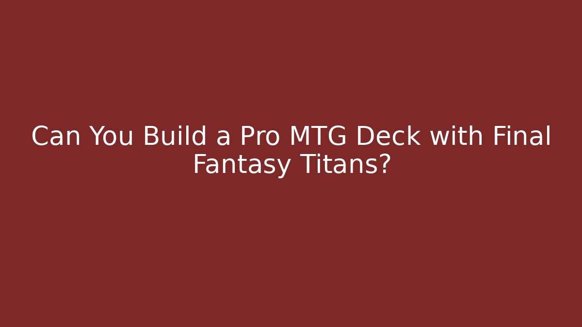 Can You Build a Pro MTG Deck with Final Fantasy Titans?