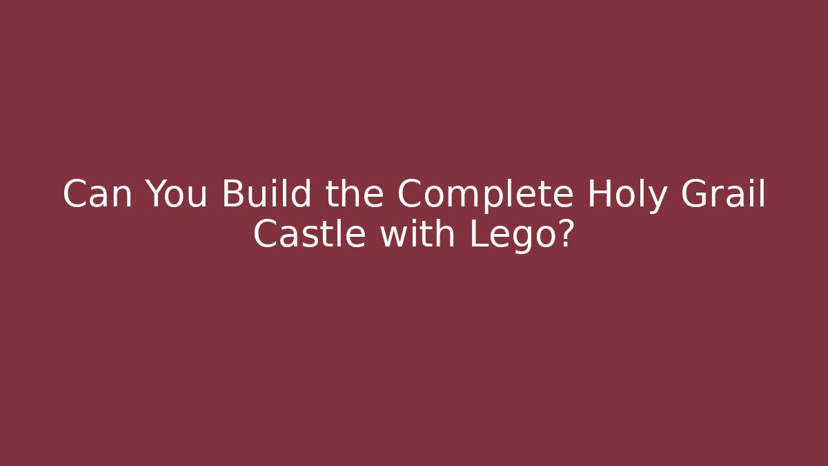 Can You Build the Complete Holy Grail Castle with Lego?
