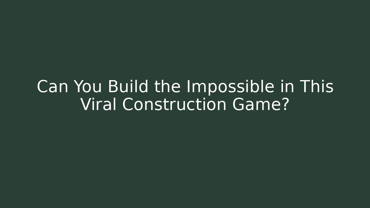 Can You Build the Impossible in This Viral Construction Game?