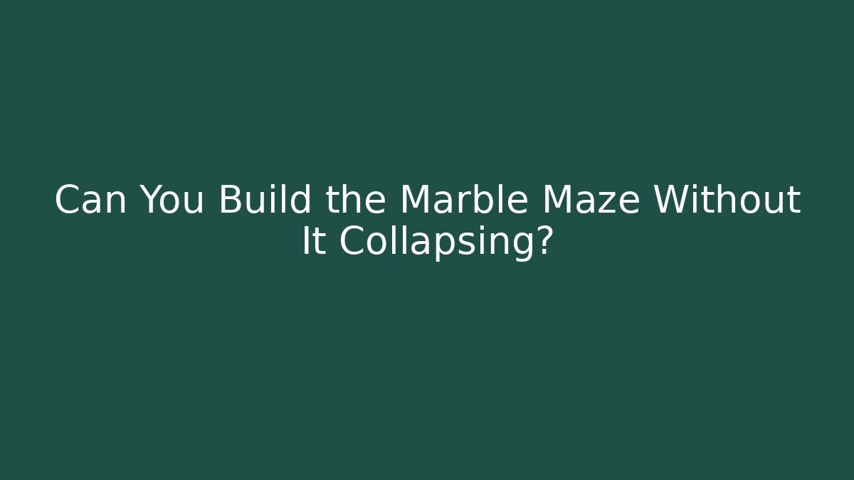 Can You Build the Marble Maze Without It Collapsing?