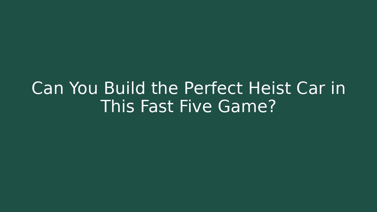 Can You Build the Perfect Heist Car in This Fast Five Game?
