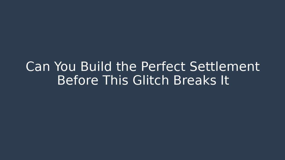 Can You Build the Perfect Settlement Before This Glitch Breaks It