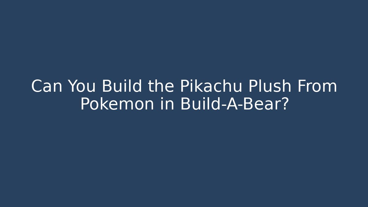 Can You Build the Pikachu Plush From Pokémon in Build-A-Bear?