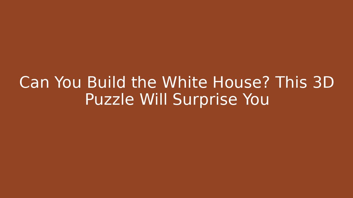Can You Build the White House? This 3D Puzzle Will Surprise You
