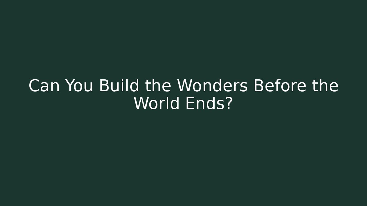 Can You Build the Wonders Before the World Ends?