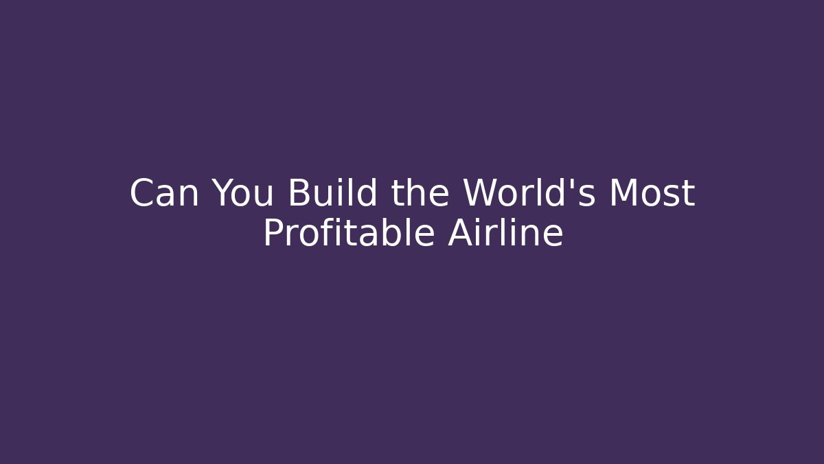 Can You Build the World's Most Profitable Airline