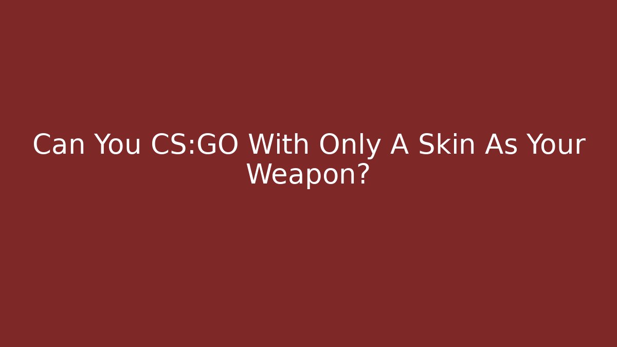 Can You CS:GO With Only A Skin As Your Weapon?