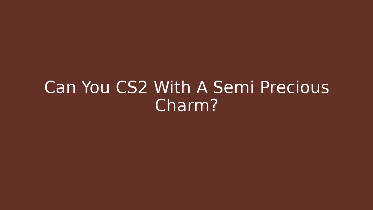 Can You CS2 With A Semi Precious Charm?