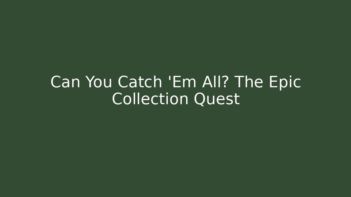 Can You Catch 'Em All? The Epic Collection Quest
