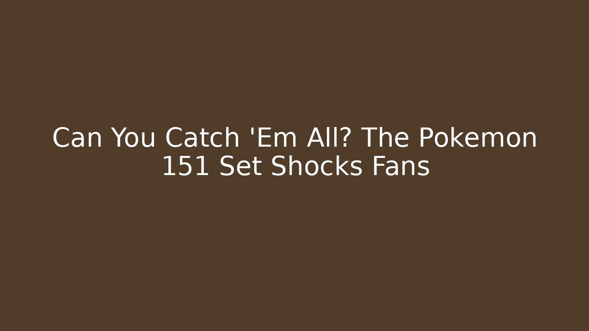 Can You Catch 'Em All? The Pokémon 151 Set Shocks Fans
