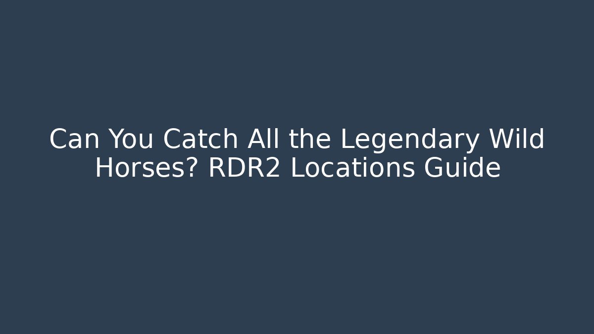 Can You Catch All the Legendary Wild Horses? RDR2 Locations Guide