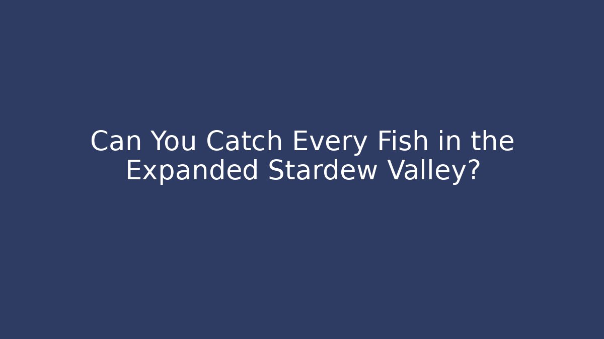 Can You Catch Every Fish in the Expanded Stardew Valley?