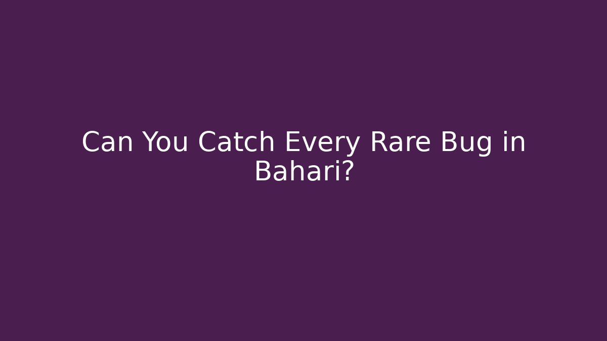 Can You Catch Every Rare Bug in Bahari?