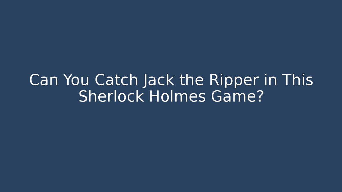 Can You Catch Jack the Ripper in This Sherlock Holmes Game?