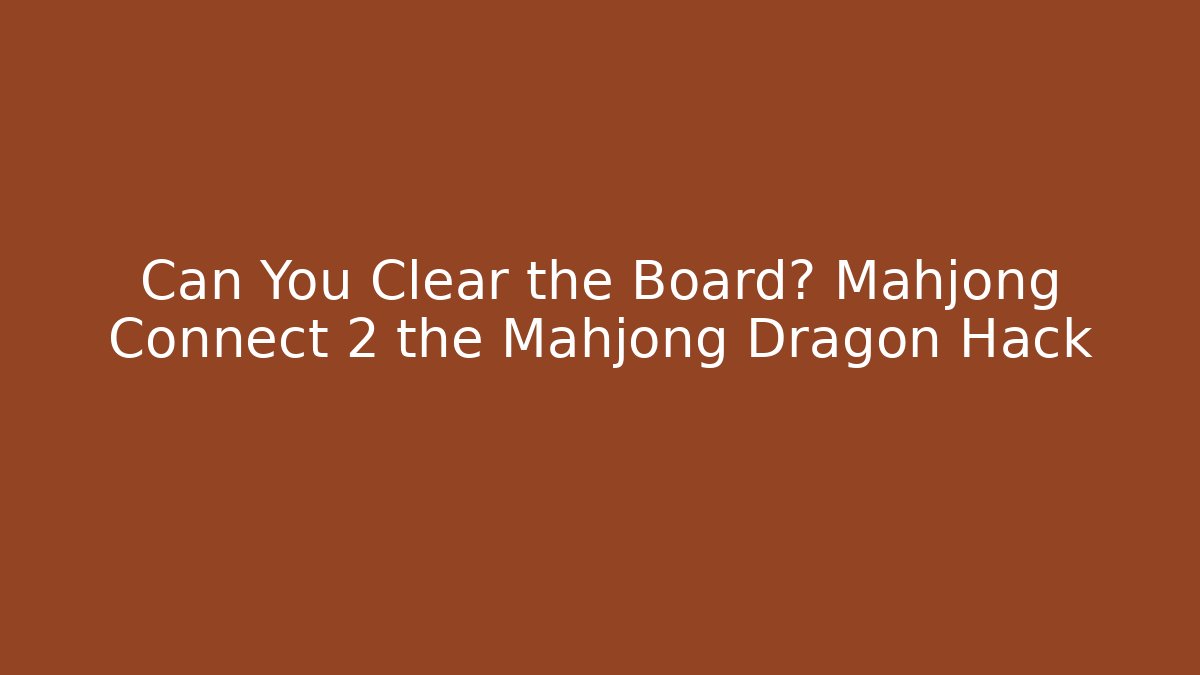 Can You Clear the Board? Mahjong Connect 2 the Mahjong Dragon Hack