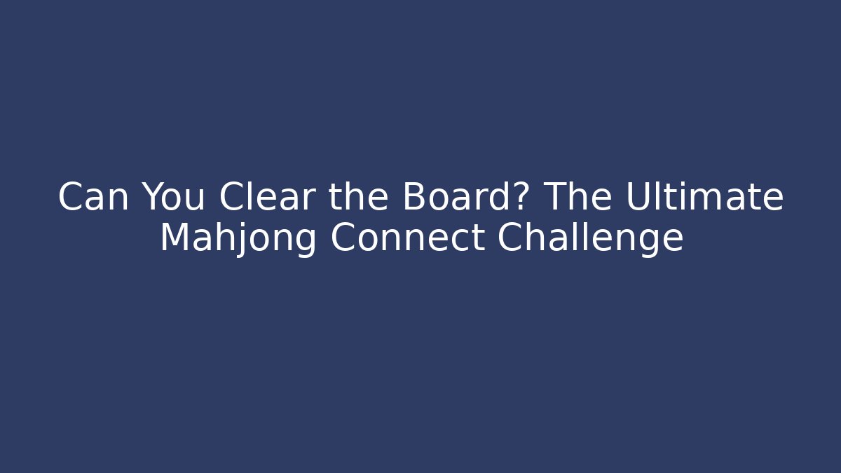 Can You Clear the Board? The Ultimate Mahjong Connect Challenge