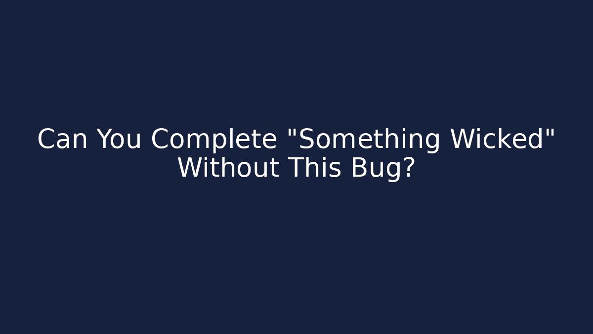 Can You Complete "Something Wicked" Without This Bug? - Método de Aprovação