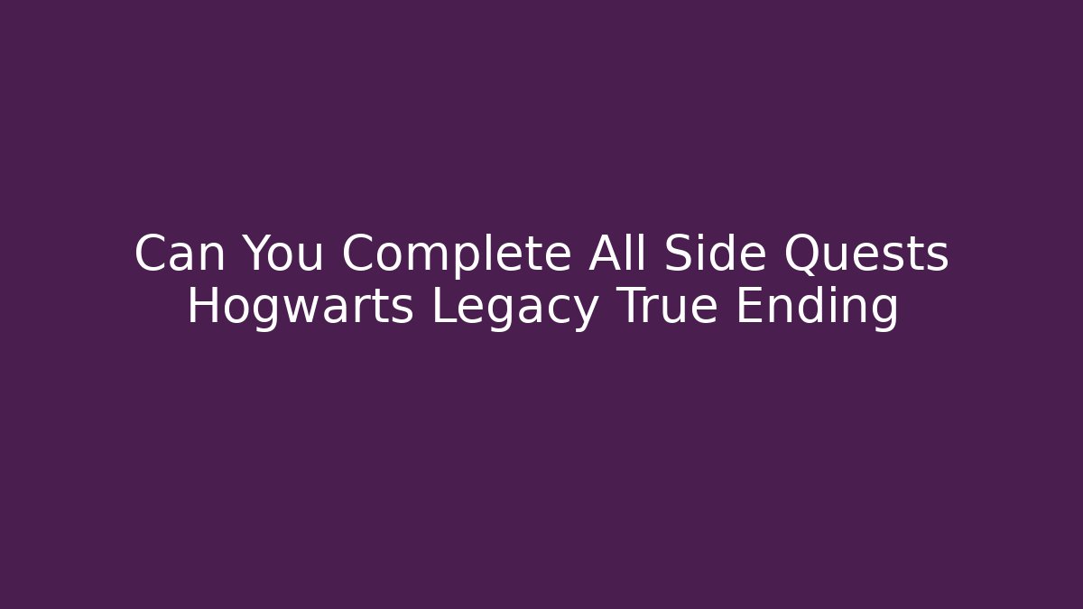 Can You Complete All Side Quests Hogwarts Legacy True Ending
