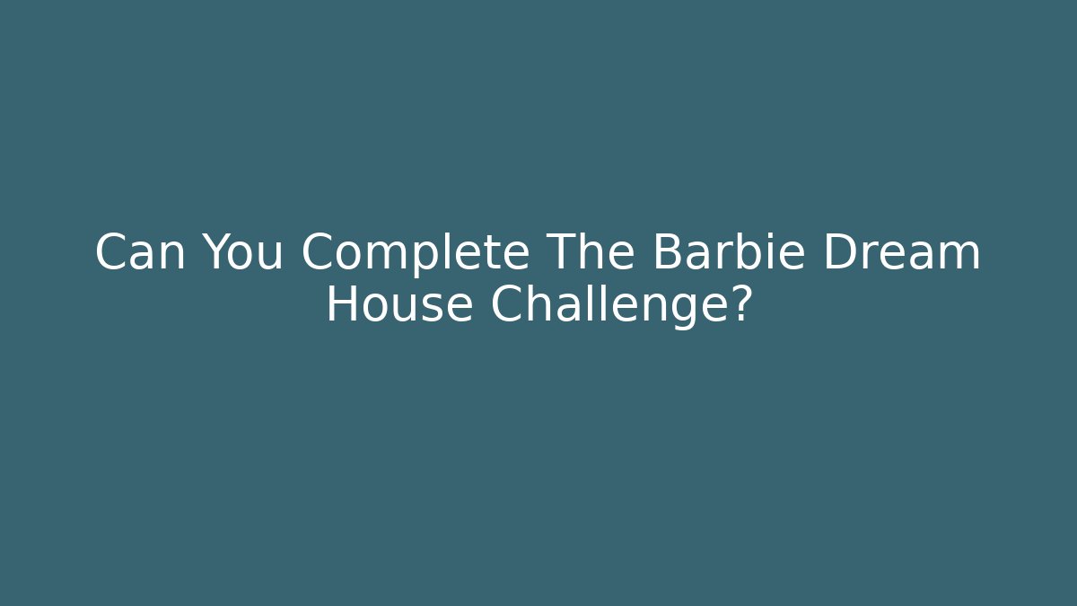 Can You Complete The Barbie Dream House Challenge?