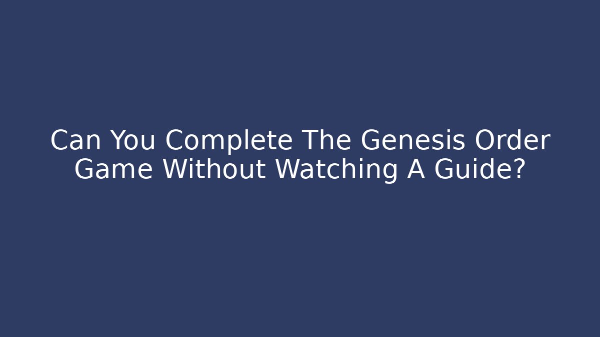 Can You Complete The Genesis Order Game Without Watching A Guide?