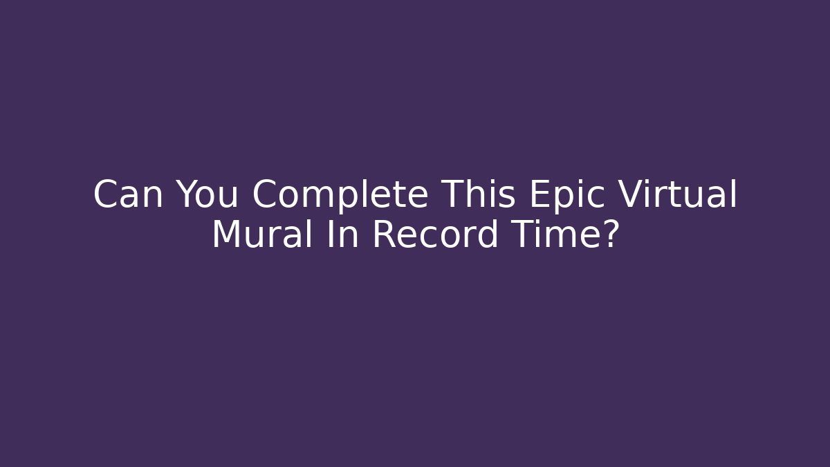 Can You Complete This Epic Virtual Mural In Record Time?