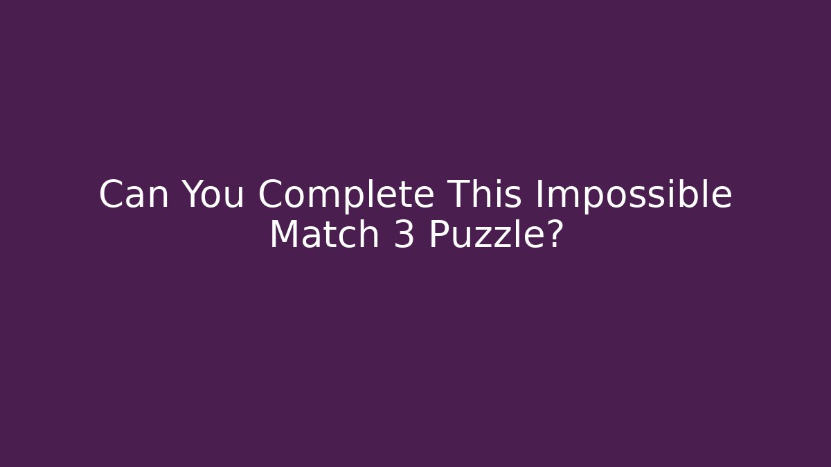 Can You Complete This Impossible Match 3 Puzzle? - Método de Aprovação