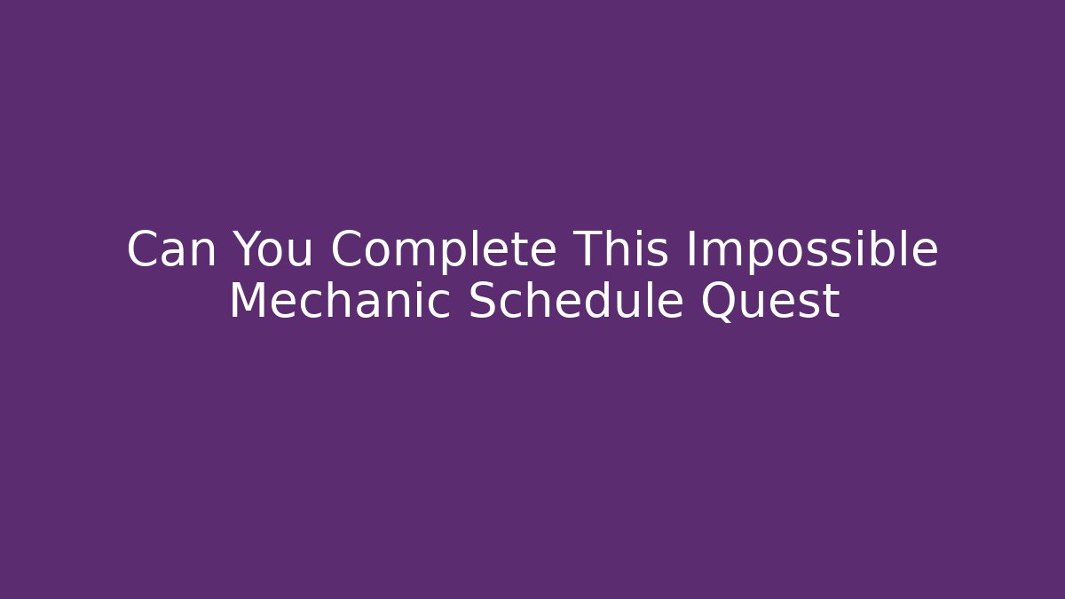 Can You Complete This Impossible Mechanic Schedule Quest
