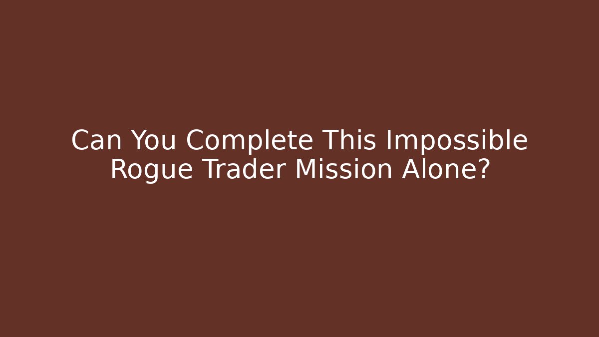 Can You Complete This Impossible Rogue Trader Mission Alone?