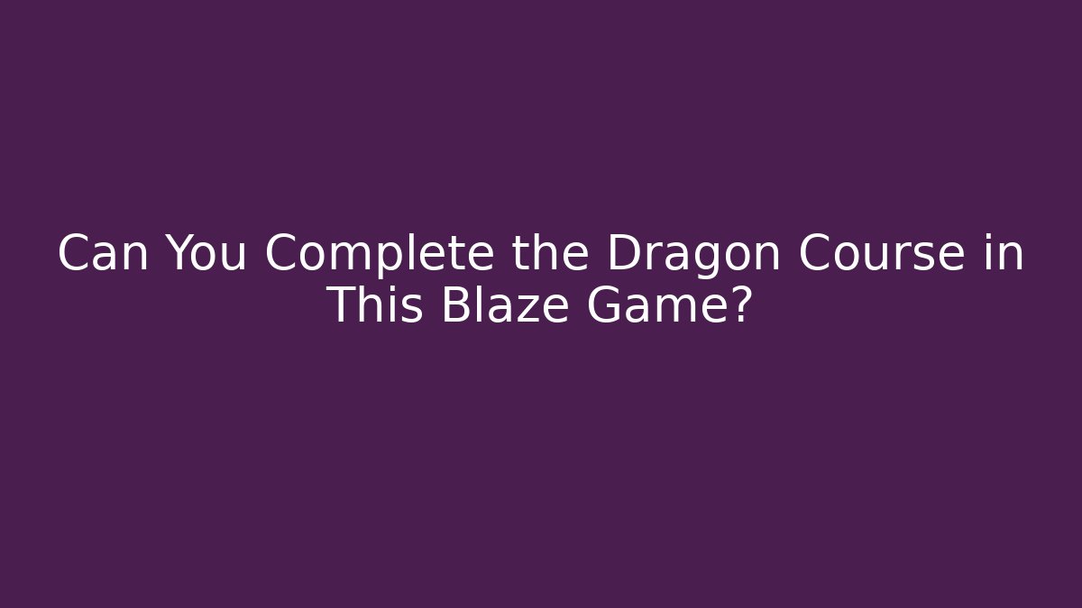 Can You Complete the Dragon Course in This Blaze Game?