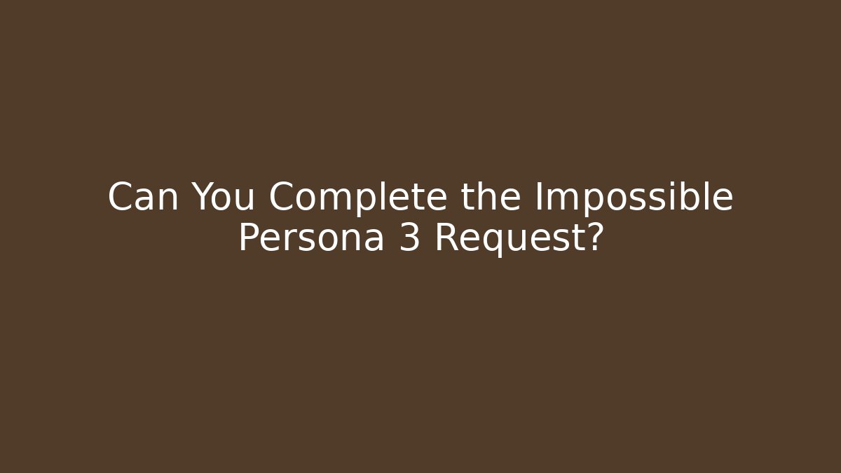 Can You Complete the Impossible Persona 3 Request?