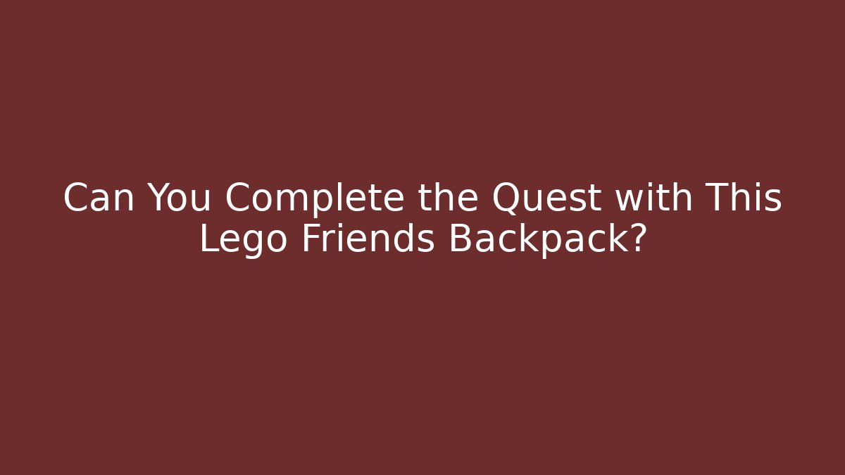 Can You Complete the Quest with This Lego Friends Backpack?