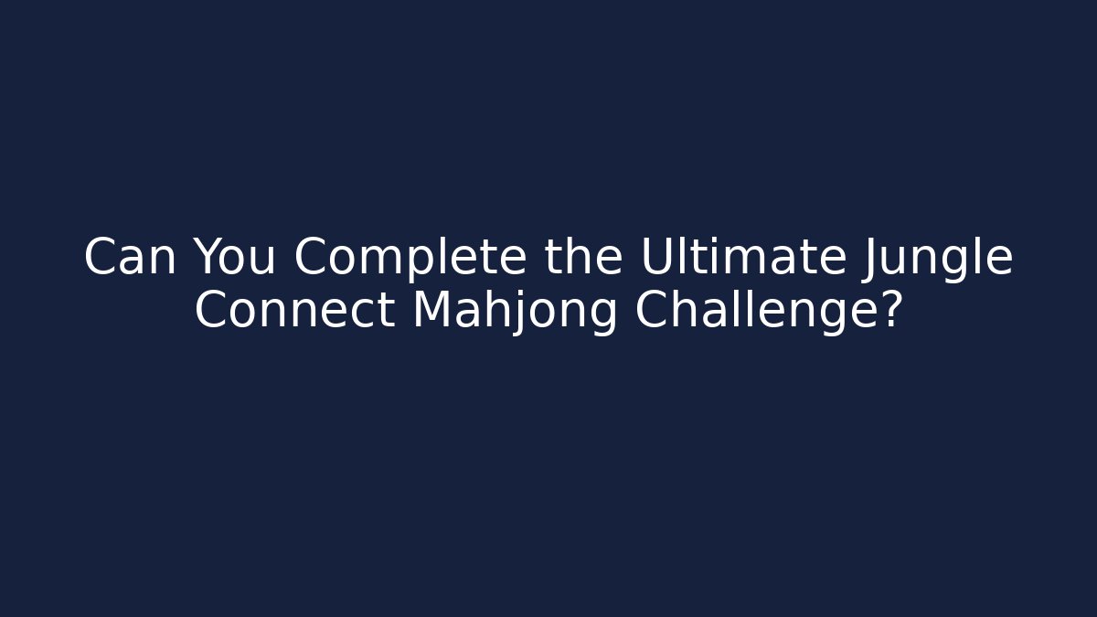 Can You Complete the Ultimate Jungle Connect Mahjong Challenge?