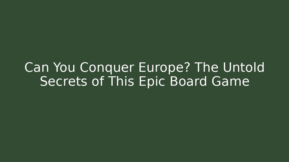 Can You Conquer Europe? The Untold Secrets of This Epic Board Game