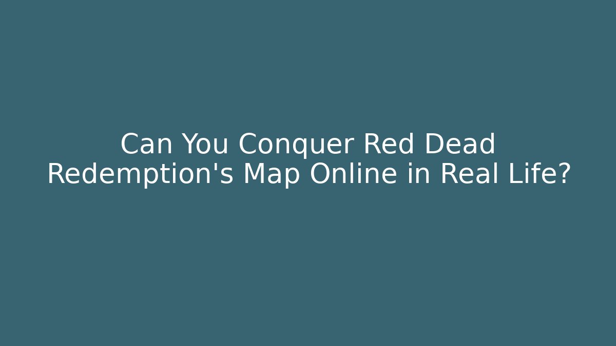 Can You Conquer Red Dead Redemption's Map Online in Real Life?