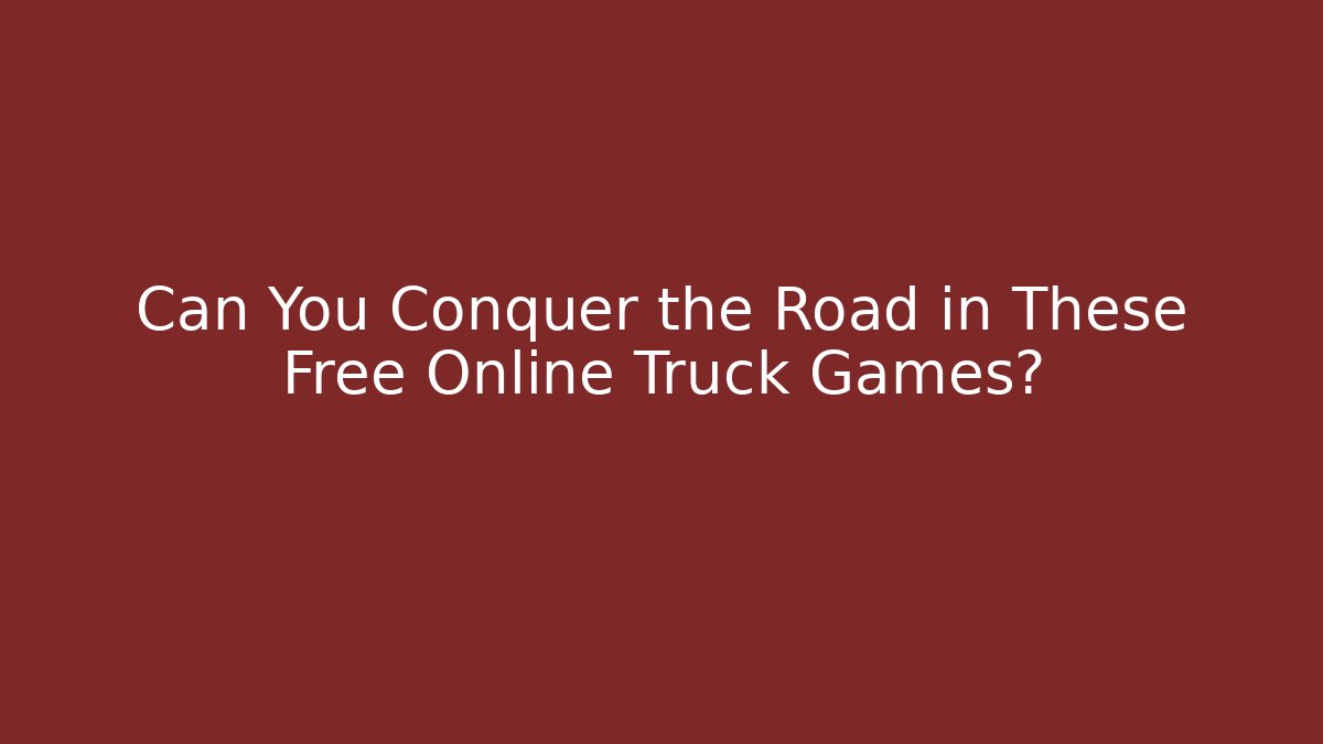 Can You Conquer the Road in These Free Online Truck Games? - Método de Aprovação