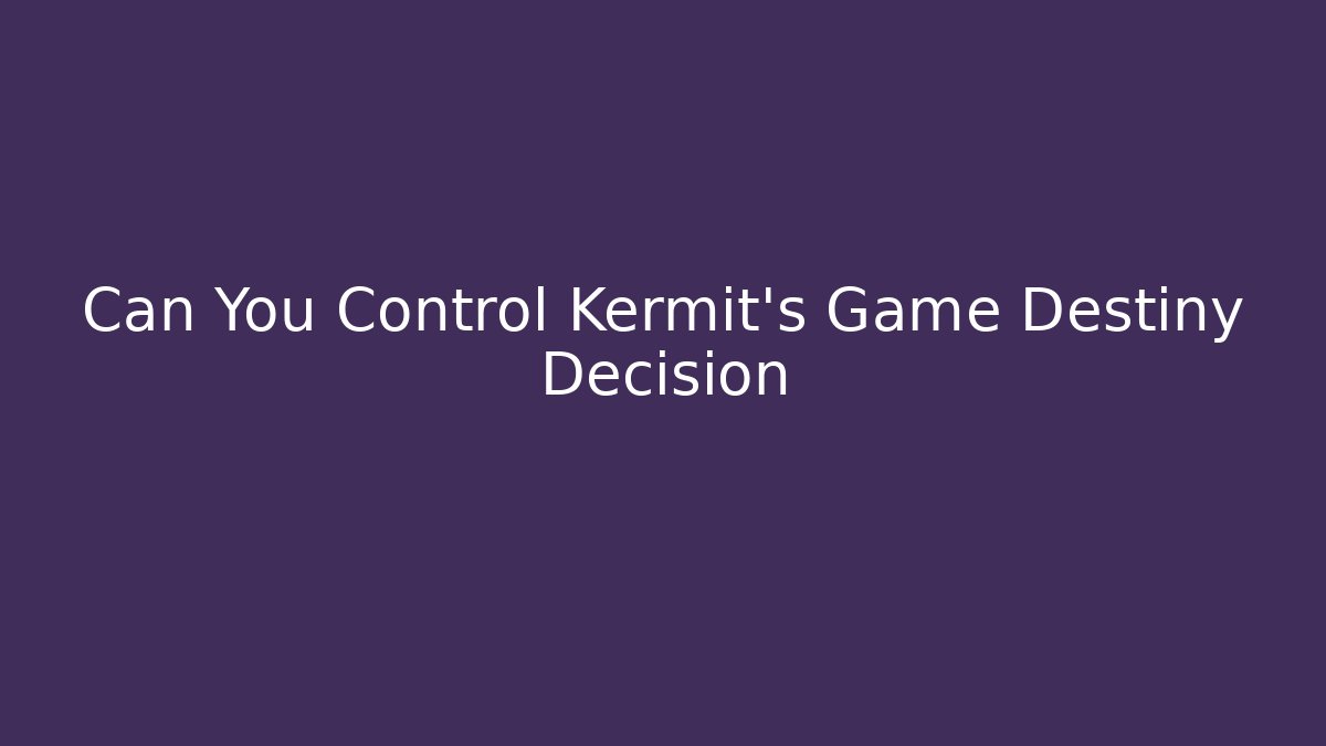 Can You Control Kermit's Game Destiny Decision